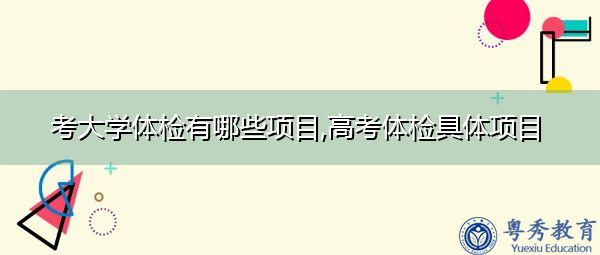考大学体检有哪些项目,高考体检具体项目 考大学体检有哪些项目,高考体检具体项目