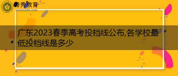 广东2023春季高考投档线公布,各学校最低投档线是多少 广东2023春季高考投档线公布,各学校最低投档线是多少