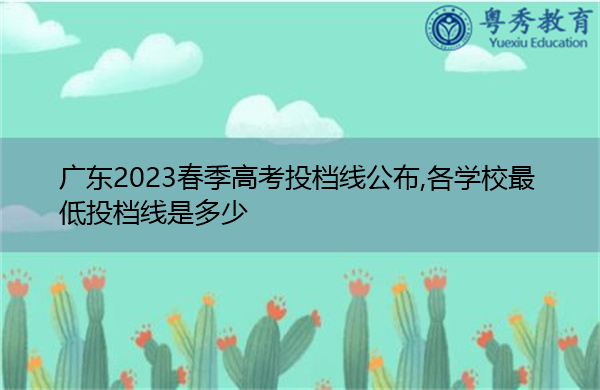 广东2023春季高考投档线公布,各学校最低投档线是多少 广东2023春季高考投档线公布,各学校最低投档线是多少