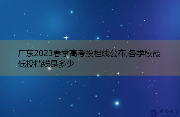 广东2023春季高考投档线公布,各学校最低投档线是多少 广东2023春季高考投档线公布,各学校最低投档线是多少