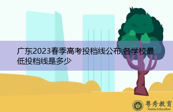 广东2023春季高考投档线公布,各学校最低投档线是多少 广东2023春季高考投档线公布,各学校最低投档线是多少