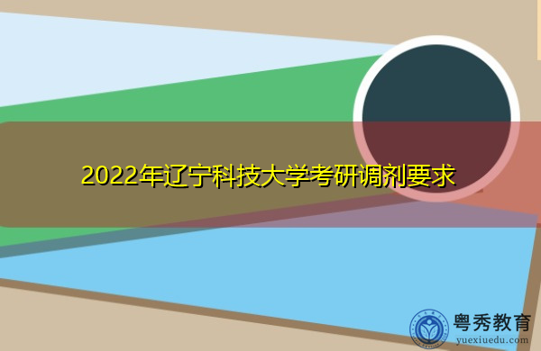 2022年辽宁科技大学考研调剂要求 2022年辽宁科技大学考研调剂要求