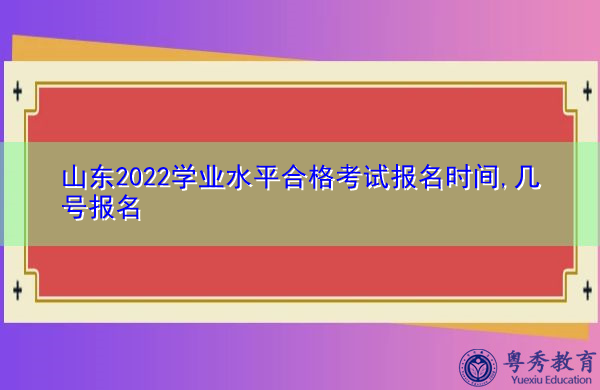 山东2022学业水平合格考试报名时间,几号报名 山东2022学业水平合格考试报名时间,几号报名