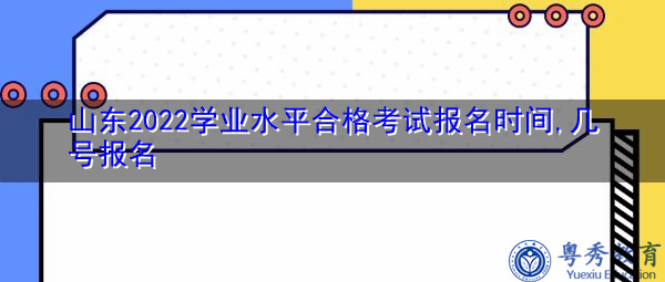山东2022学业水平合格考试报名时间,几号报名 山东2022学业水平合格考试报名时间,几号报名