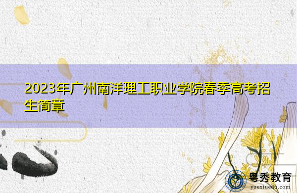 2023年广州南洋理工职业学院春季高考招生简章 2023年广州南洋理工职业学院春季高考招生简章
