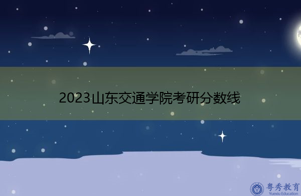 2023山东交通学院考研分数线