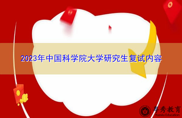 2023年中国科学院大学研究生复试内容 2023年中国科学院大学研究生复试内容