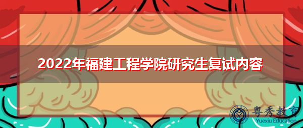 2022年福建工程学院研究生复试内容 2022年福建工程学院研究生复试内容