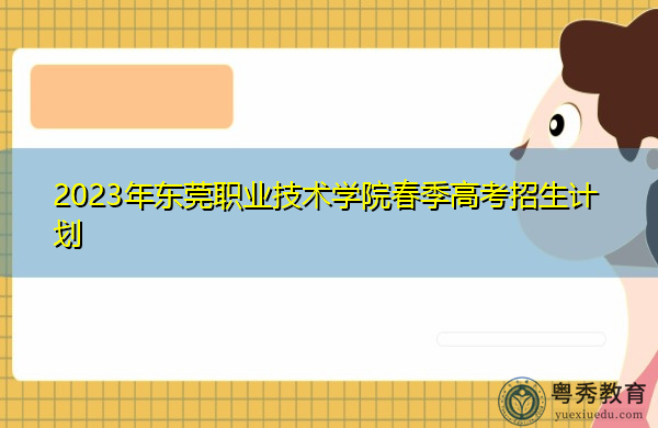2023年东莞职业技术学院春季高考招生计划 2023年东莞职业技术学院春季高考招生计划