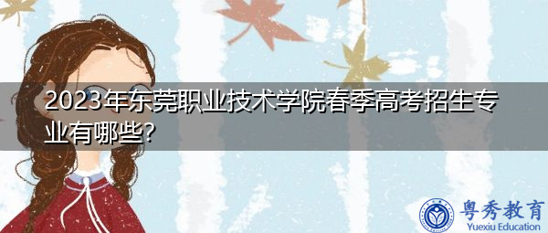 2023年东莞职业技术学院春季高考招生专业有哪些？