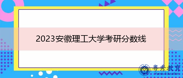 2023安徽理工大学考研分数线 2023安徽理工大学考研分数线