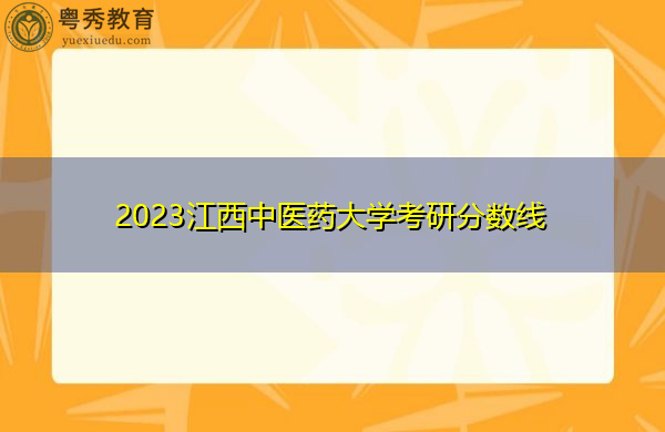 2023江西中医药大学考研分数线 2023江西中医药大学考研分数线