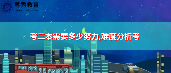 考二本需要多少努力,难度分析考 考二本需要多少努力,难度分析考