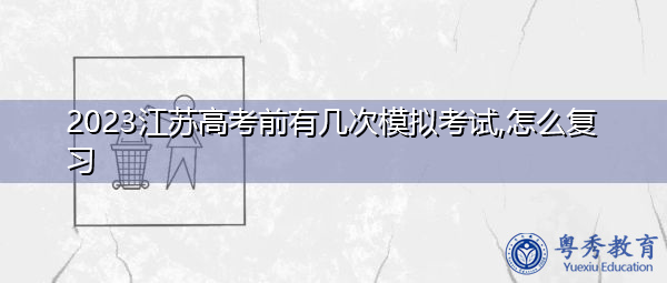 2023江苏高考前有几次模拟考试,怎么复习 2023江苏高考前有几次模拟考试,怎么复习