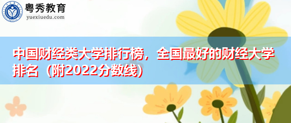 中国财经类大学排行榜,全国最好的财经大学排名(附2022分数线) 中国财经类大学排行榜,全国最好的财经大学排名(附2022分数线)