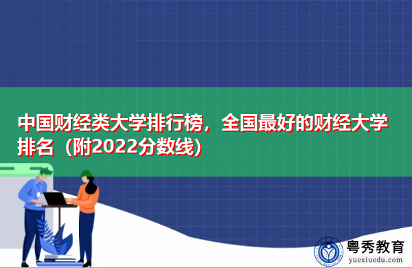 中国财经类大学排行榜,全国最好的财经大学排名(附2022分数线) 中国财经类大学排行榜,全国最好的财经大学排名(附2022分数线)