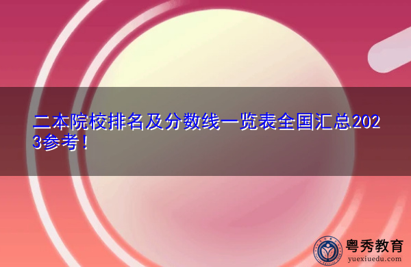 二本院校排名及分数线一览表全国汇总2023参考! 二本院校排名及分数线一览表全国汇总2023参考!