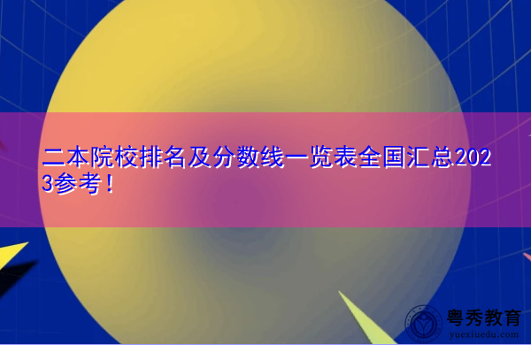 二本院校排名及分数线一览表全国汇总2023参考! 二本院校排名及分数线一览表全国汇总2023参考!