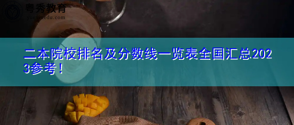 二本院校排名及分数线一览表全国汇总2023参考! 二本院校排名及分数线一览表全国汇总2023参考!