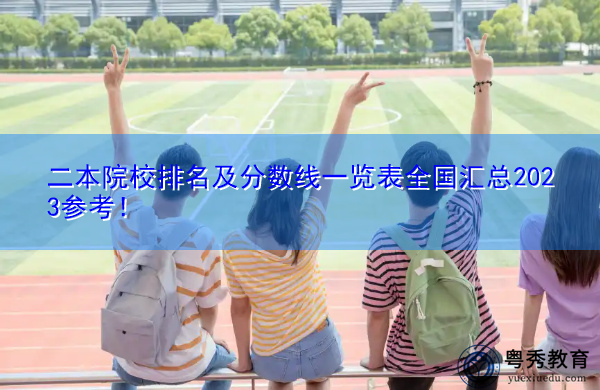 二本院校排名及分数线一览表全国汇总2023参考! 二本院校排名及分数线一览表全国汇总2023参考!