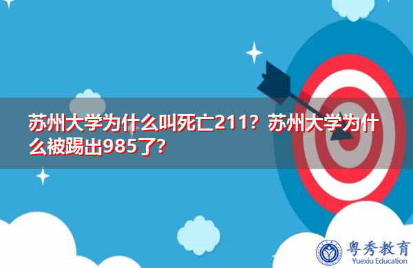 苏州大学为什么叫死亡211?苏州大学为什么被踢出985了? 苏州大学为什么叫死亡211?苏州大学为什么被踢出985了?