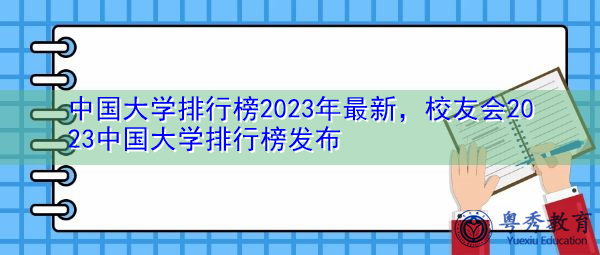 中国大学排行榜2023年最新,校友会2023中国大学排行榜发布 中国大学排行榜2023年最新,校友会2023中国大学排行榜发布