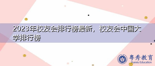 2023年校友会排行榜最新，校友会中国大学排行榜