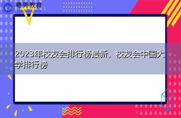2023年校友会排行榜最新，校友会中国大学排行榜