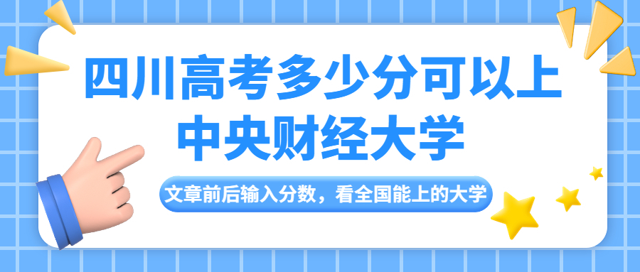 四川高考多少分可以上中央财经大学?多少名能上?附中财分数线 四川高考多少分可以上中央财经大学?多少名能上?附中财分数线