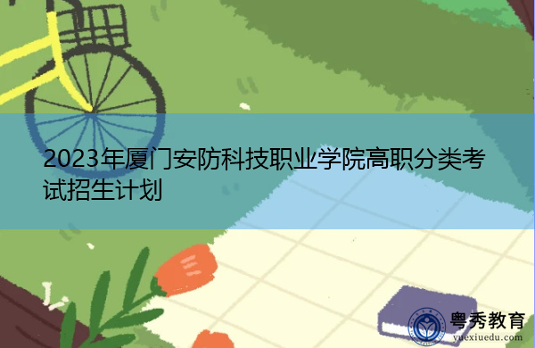 2023年厦门安防科技职业学院高职分类考试招生计划