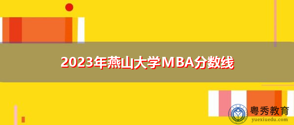 2023年燕山大学MBA分数线 2023年燕山大学MBA分数线