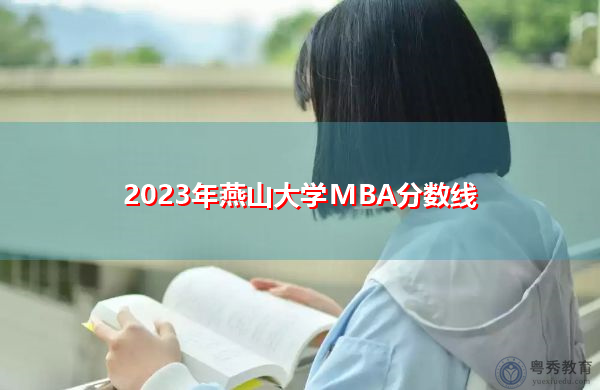 2023年燕山大学MBA分数线 2023年燕山大学MBA分数线