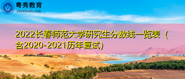 2022长春师范大学研究生分数线一览表（含2020-2021历年复试）