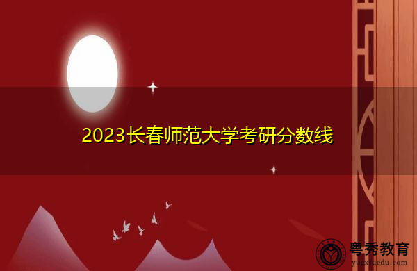 2023长春师范大学考研分数线