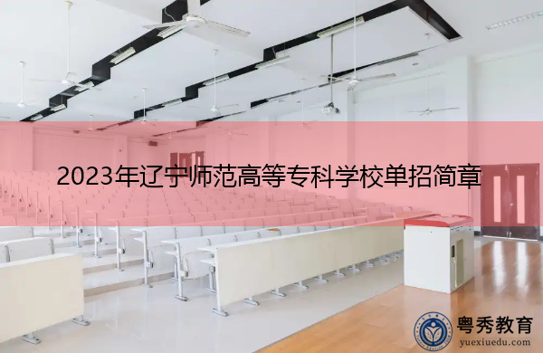 2023年辽宁师范高等专科学校单招简章 2023年辽宁师范高等专科学校单招简章