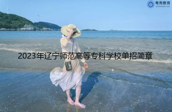 2023年辽宁师范高等专科学校单招简章 2023年辽宁师范高等专科学校单招简章