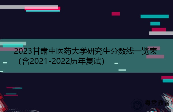 2023甘肃中医药大学研究生分数线一览表(含2021-2022历年复试) 2023甘肃中医药大学研究生分数线一览表(含2021-2022历年复试)