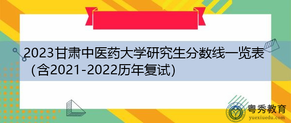 2023甘肃中医药大学研究生分数线一览表(含2021-2022历年复试) 2023甘肃中医药大学研究生分数线一览表(含2021-2022历年复试)