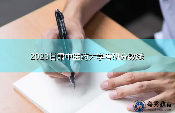 2023甘肃中医药大学考研分数线