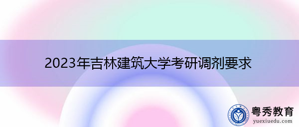2023年吉林建筑大学考研调剂要求