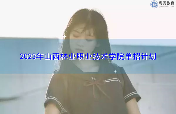 2023年山西林业职业技术学院单招计划