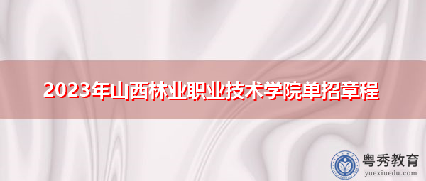 2023年山西林业职业技术学院单招章程 2023年山西林业职业技术学院单招章程