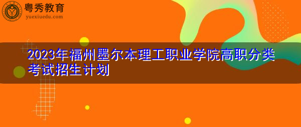 2023年福州墨尔本理工职业学院高职分类考试招生计划