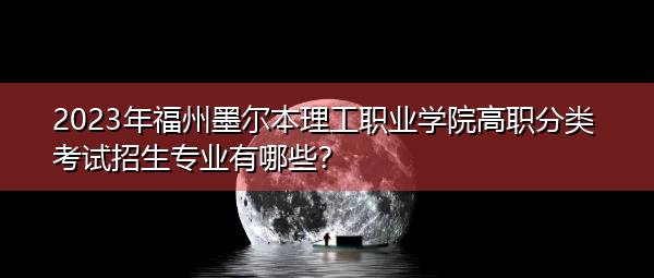 2023年福州墨尔本理工职业学院高职分类考试招生专业有哪些？