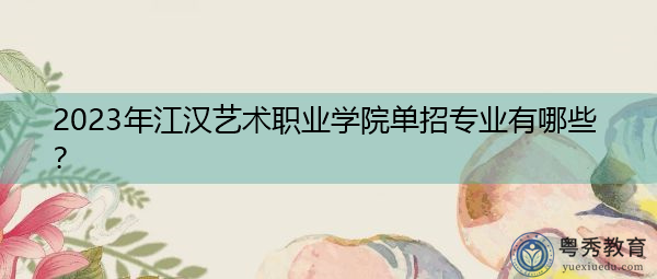2023年江汉艺术职业学院单招专业有哪些？