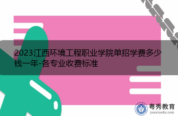 2023江西环境工程职业学院单招学费多少钱一年-各专业收费标准 2023江西环境工程职业学院单招学费多少钱一年-各专业收费标准