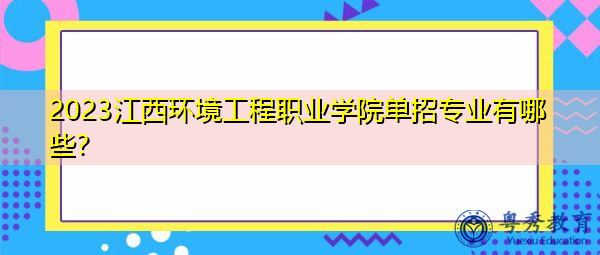 2023江西环境工程职业学院单招专业有哪些？