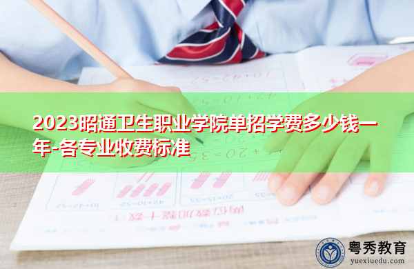 2023昭通卫生职业学院单招学费多少钱一年-各专业收费标准 2023昭通卫生职业学院单招学费多少钱一年-各专业收费标准
