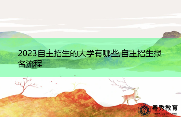 2023自主招生的大学有哪些,自主招生报名流程 2023自主招生的大学有哪些,自主招生报名流程