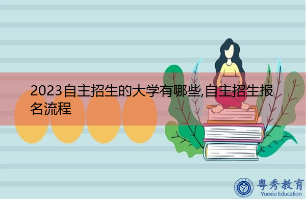 2023自主招生的大学有哪些,自主招生报名流程 2023自主招生的大学有哪些,自主招生报名流程